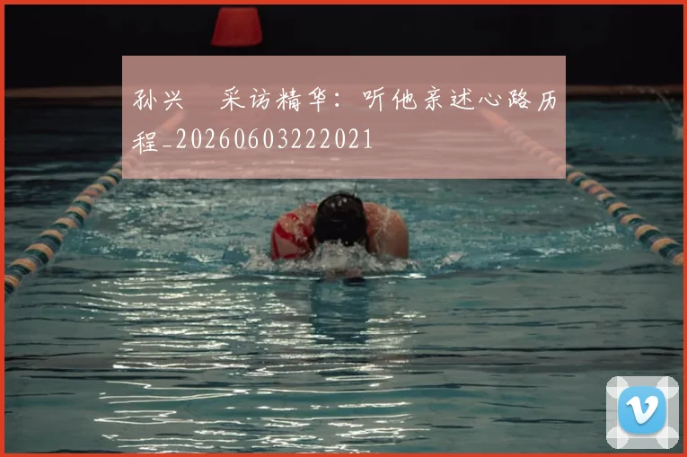 孙兴慜采访精华:听他亲述心路历程_20260603222021