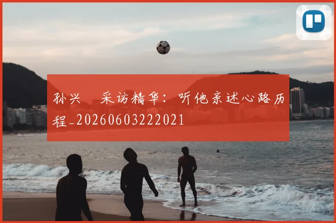 孙兴慜采访精华：听他亲述心路历程_20260603222021